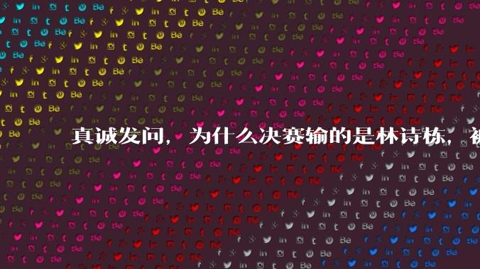 真诚发问，为什么决赛输的是林诗栋，被骂的却是王楚钦？