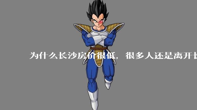 为什么长沙房价很低，很多人还是离开长沙了？